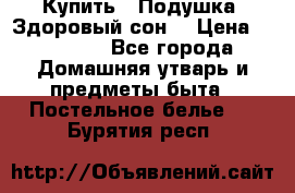  Купить : Подушка «Здоровый сон» › Цена ­ 22 190 - Все города Домашняя утварь и предметы быта » Постельное белье   . Бурятия респ.